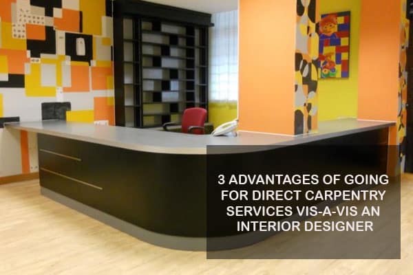 3 ADVANTAGES OF GOING FOR DIRECT CARPENTRY SERVICES VIS-A-VIS AN INTERIOR DESIGNER